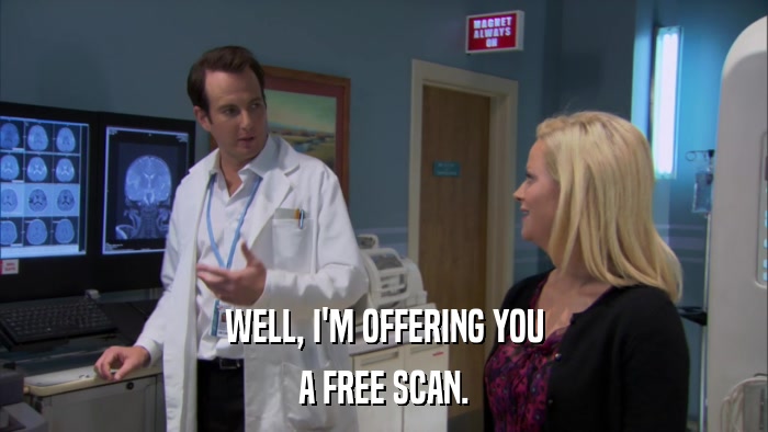 WELL, I'M OFFERING YOU A FREE SCAN. 