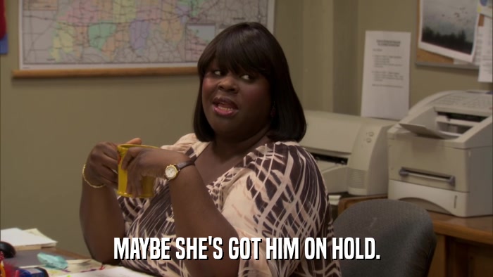 MAYBE SHE'S GOT HIM ON HOLD.  