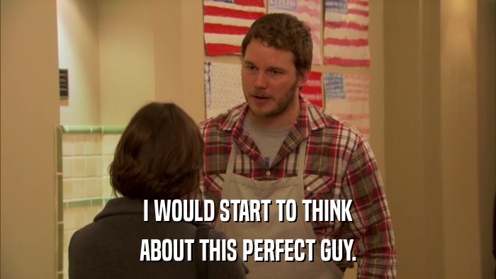 I WOULD START TO THINK ABOUT THIS PERFECT GUY. 