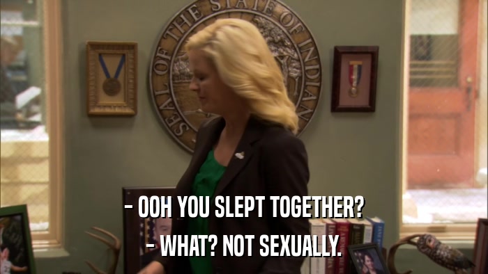 - OOH YOU SLEPT TOGETHER? - WHAT? NOT SEXUALLY. 