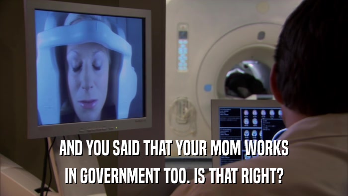 AND YOU SAID THAT YOUR MOM WORKS IN GOVERNMENT TOO. IS THAT RIGHT? 