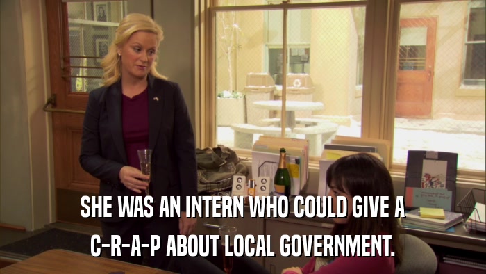 SHE WAS AN INTERN WHO COULD GIVE A C-R-A-P ABOUT LOCAL GOVERNMENT. 