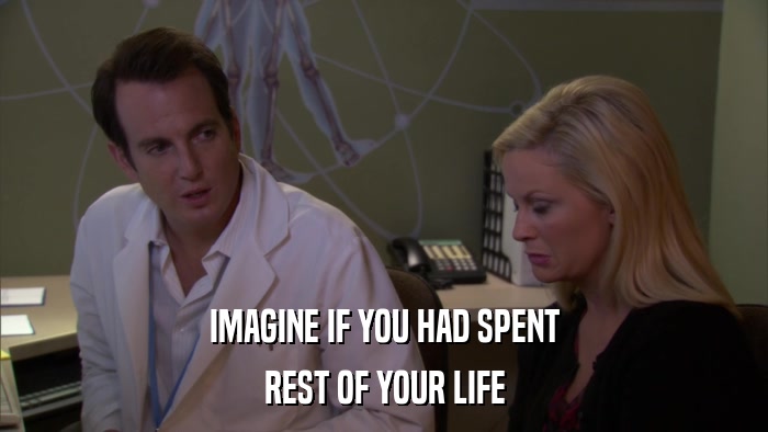 IMAGINE IF YOU HAD SPENT REST OF YOUR LIFE 