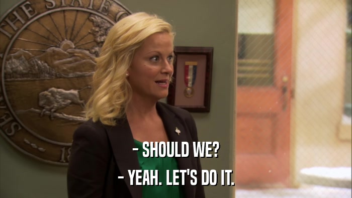 - SHOULD WE? - YEAH. LET'S DO IT. 