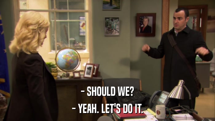 - SHOULD WE? - YEAH. LET'S DO IT. 