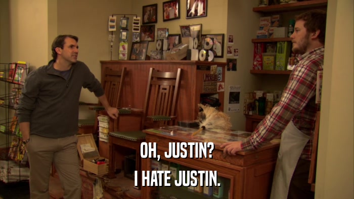 OH, JUSTIN? I HATE JUSTIN. 