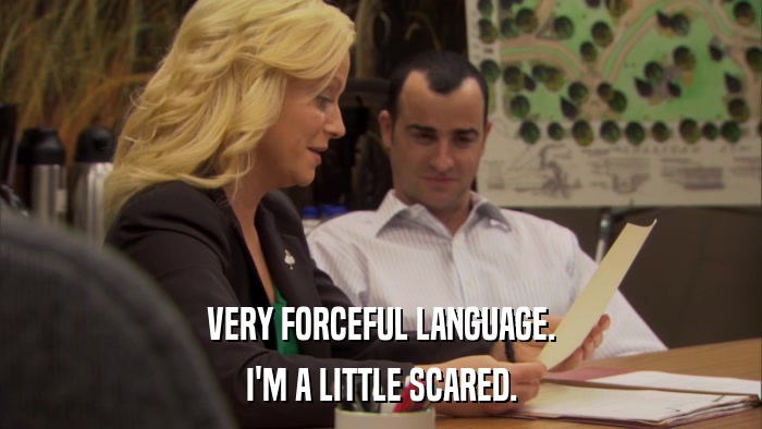 VERY FORCEFUL LANGUAGE. I'M A LITTLE SCARED. 