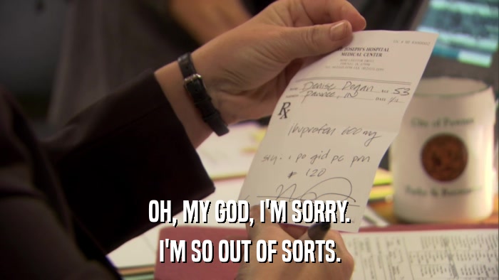 OH, MY GOD, I'M SORRY. I'M SO OUT OF SORTS. 