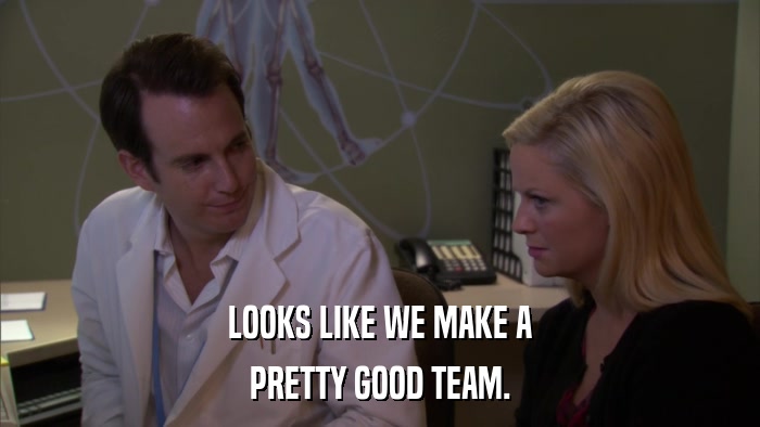 LOOKS LIKE WE MAKE A PRETTY GOOD TEAM. 