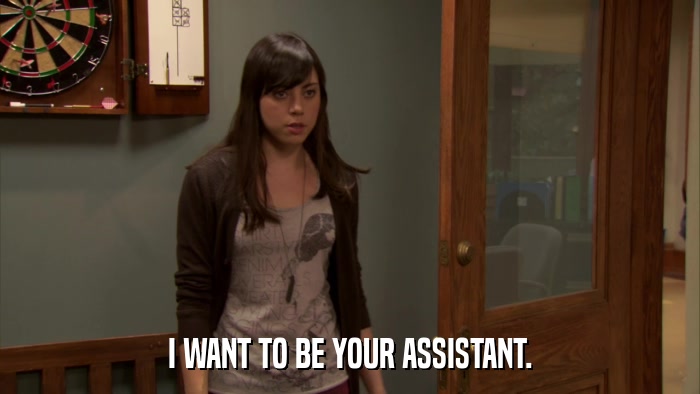 I WANT TO BE YOUR ASSISTANT.  