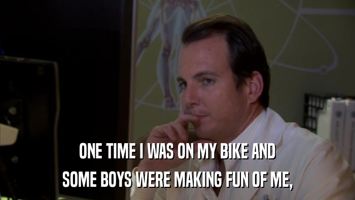 ONE TIME I WAS ON MY BIKE AND SOME BOYS WERE MAKING FUN OF ME, 