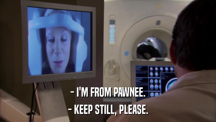 - I'M FROM PAWNEE. - KEEP STILL, PLEASE. 