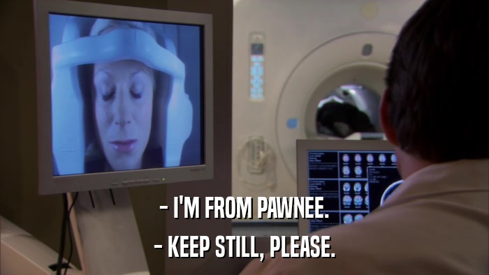 - I'M FROM PAWNEE. - KEEP STILL, PLEASE. 