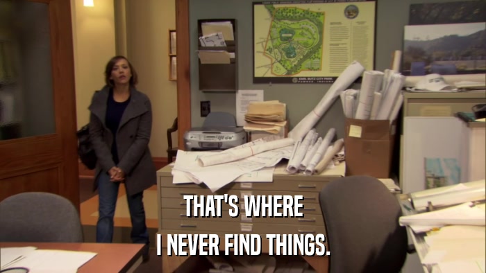 THAT'S WHERE I NEVER FIND THINGS. 