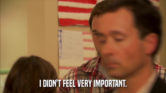 I DIDN'T FEEL VERY IMPORTANT.  