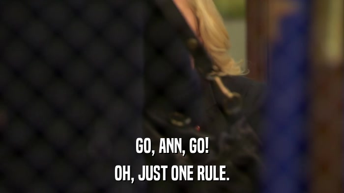 GO, ANN, GO! OH, JUST ONE RULE. 