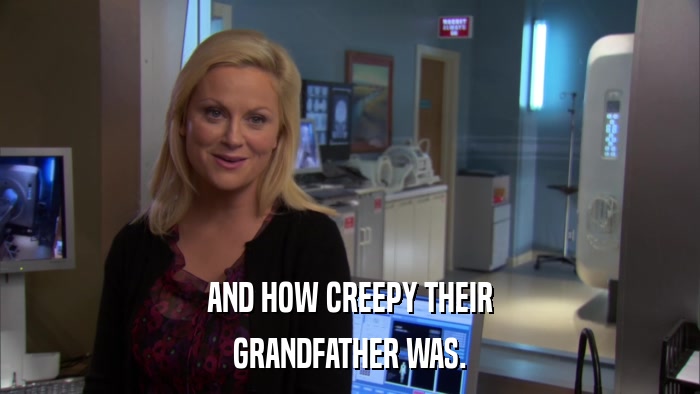 AND HOW CREEPY THEIR GRANDFATHER WAS. 