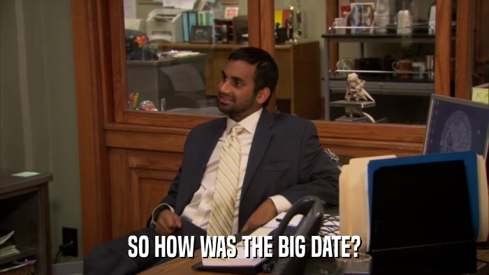 SO HOW WAS THE BIG DATE?  