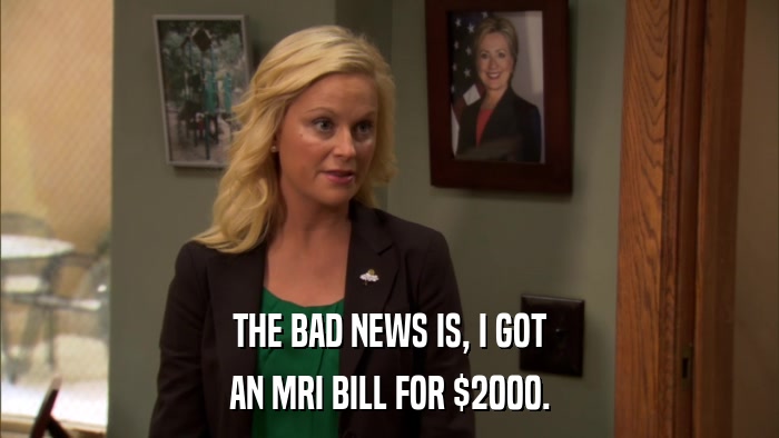 THE BAD NEWS IS, I GOT AN MRI BILL FOR $2000. 