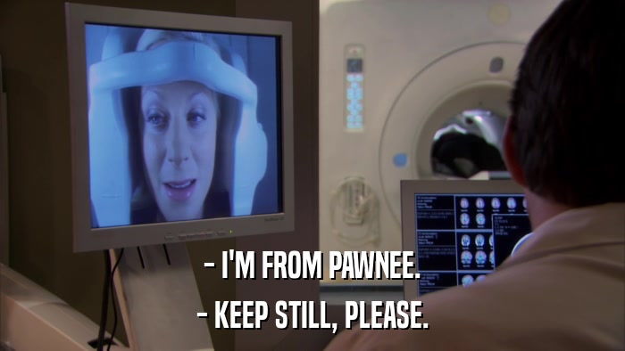 - I'M FROM PAWNEE. - KEEP STILL, PLEASE. 