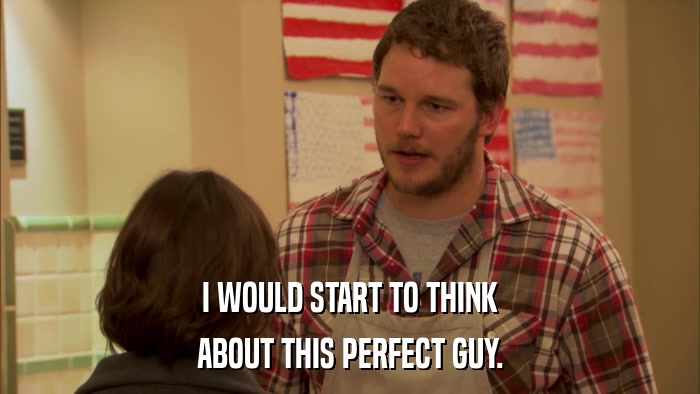 I WOULD START TO THINK ABOUT THIS PERFECT GUY. 