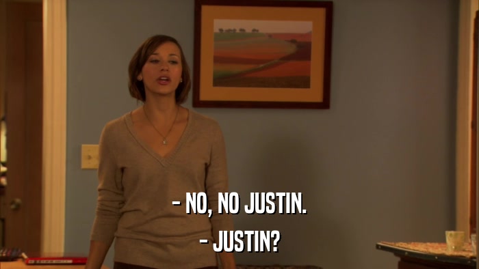 - NO, NO JUSTIN. - JUSTIN? 