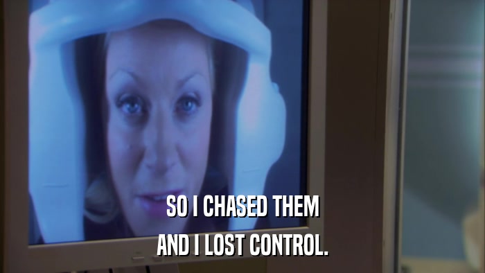SO I CHASED THEM AND I LOST CONTROL. 
