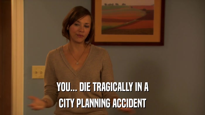 YOU... DIE TRAGICALLY IN A CITY PLANNING ACCIDENT 