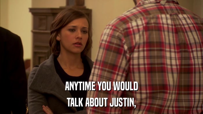 ANYTIME YOU WOULD TALK ABOUT JUSTIN, 
