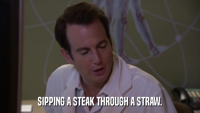 SIPPING A STEAK THROUGH A STRAW.  