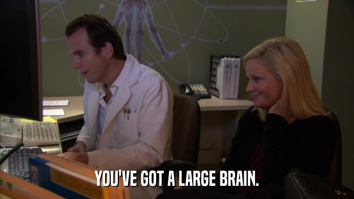 YOU'VE GOT A LARGE BRAIN.  