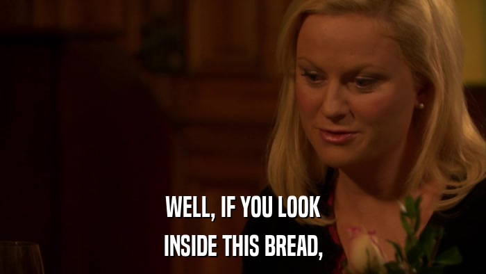 WELL, IF YOU LOOK INSIDE THIS BREAD, 