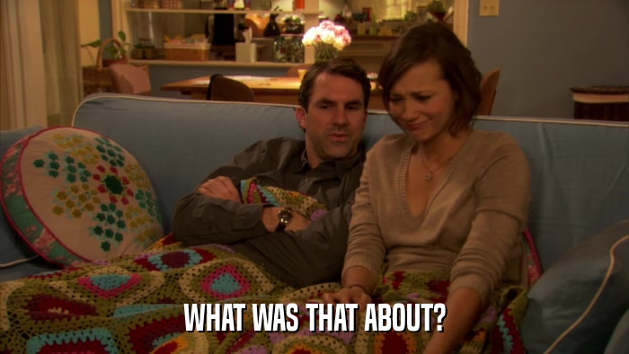 WHAT WAS THAT ABOUT?  