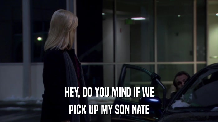 HEY, DO YOU MIND IF WE PICK UP MY SON NATE 