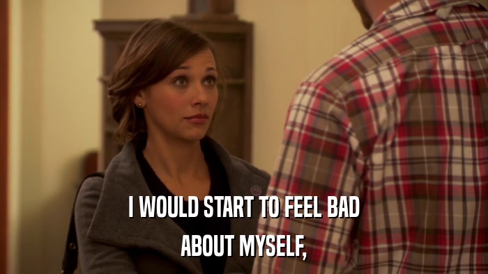 I WOULD START TO FEEL BAD ABOUT MYSELF, 