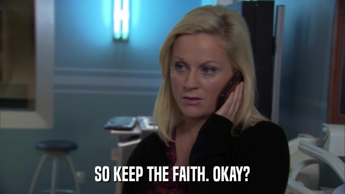 SO KEEP THE FAITH. OKAY?  