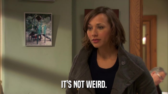 IT'S NOT WEIRD.  