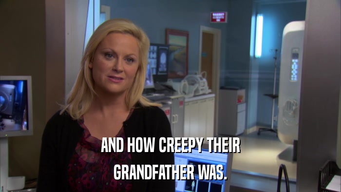 AND HOW CREEPY THEIR GRANDFATHER WAS. 