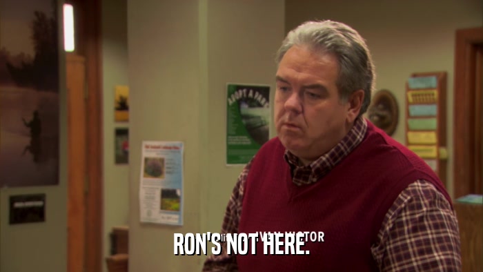 RON'S NOT HERE.  