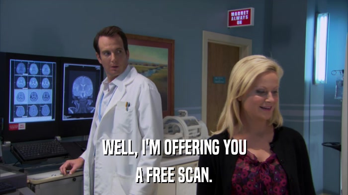 WELL, I'M OFFERING YOU A FREE SCAN. 