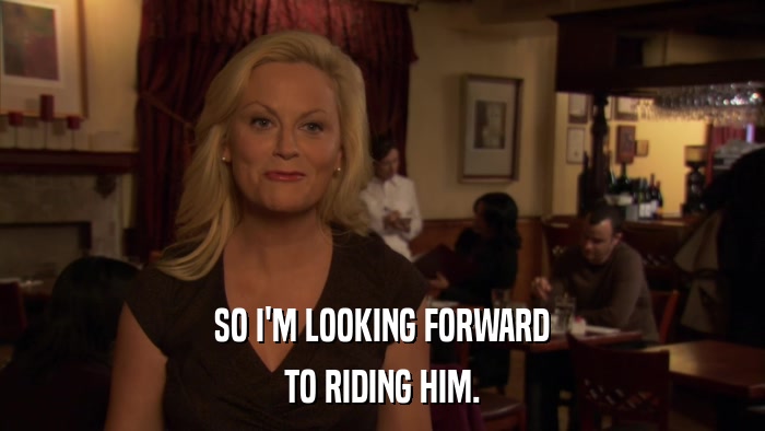 SO I'M LOOKING FORWARD TO RIDING HIM. 