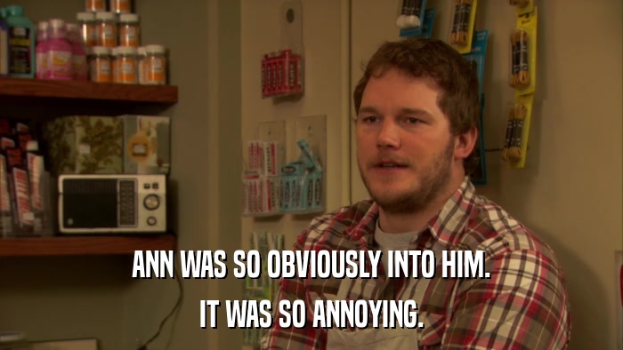 ANN WAS SO OBVIOUSLY INTO HIM. IT WAS SO ANNOYING. 