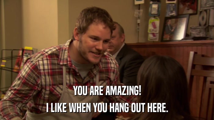 YOU ARE AMAZING! I LIKE WHEN YOU HANG OUT HERE. 