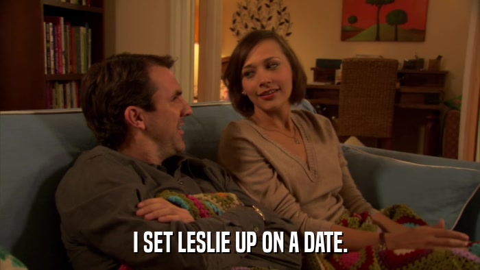 I SET LESLIE UP ON A DATE.  