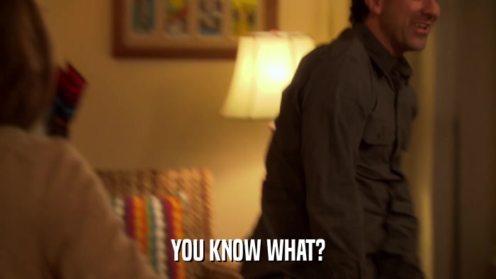 YOU KNOW WHAT?  