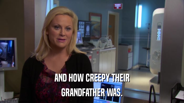 AND HOW CREEPY THEIR GRANDFATHER WAS. 