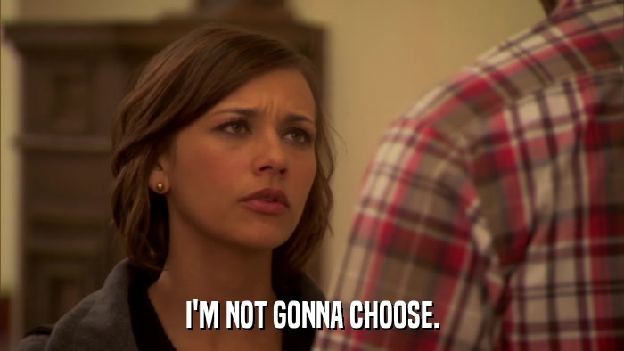 I'M NOT GONNA CHOOSE.  