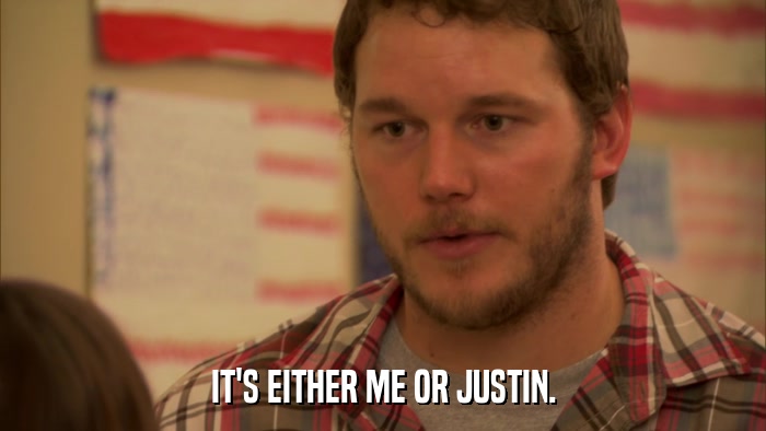 IT'S EITHER ME OR JUSTIN.  