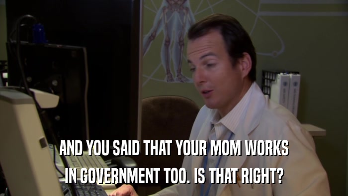 AND YOU SAID THAT YOUR MOM WORKS IN GOVERNMENT TOO. IS THAT RIGHT? 