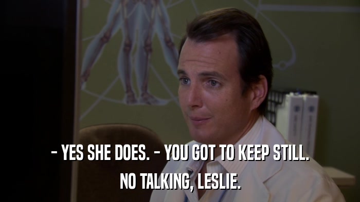 - YES SHE DOES. - YOU GOT TO KEEP STILL. NO TALKING, LESLIE. 